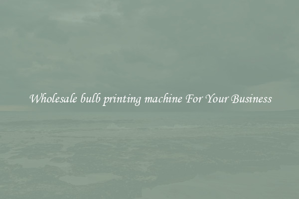 Wholesale bulb printing machine For Your Business