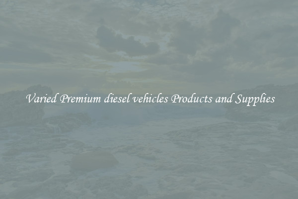 Varied Premium diesel vehicles Products and Supplies