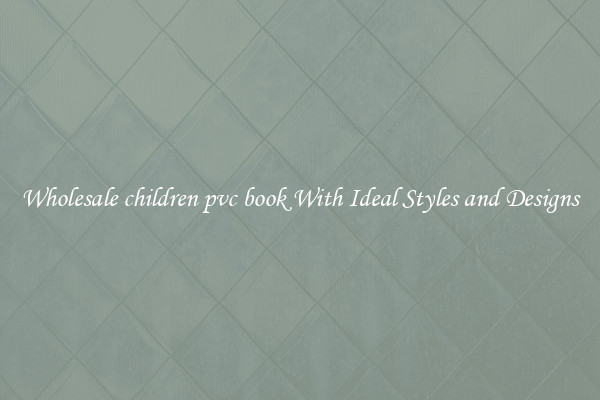 Wholesale children pvc book With Ideal Styles and Designs