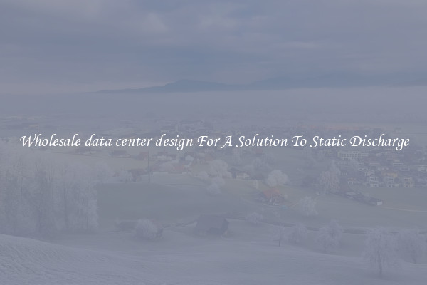 Wholesale data center design For A Solution To Static Discharge