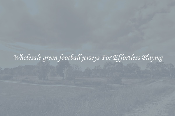 Wholesale green football jerseys For Effortless Playing