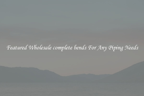 Featured Wholesale complete bends For Any Piping Needs