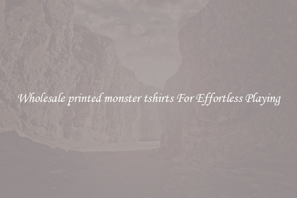 Wholesale printed monster tshirts For Effortless Playing