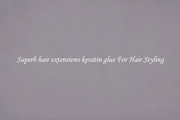 Superb hair extensions keratin glue For Hair Styling