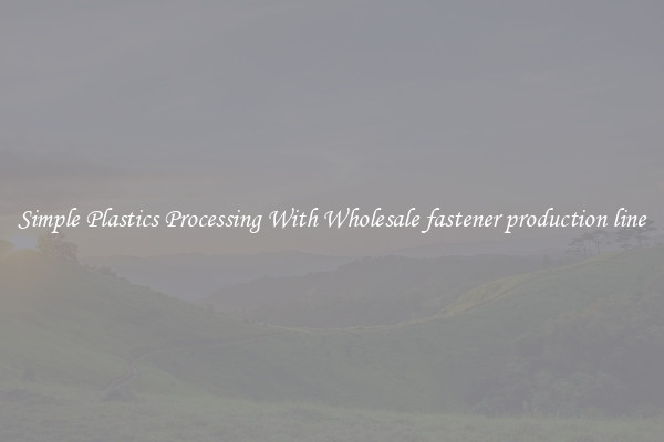 Simple Plastics Processing With Wholesale fastener production line