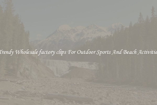 Trendy Wholesale factory clips For Outdoor Sports And Beach Activities