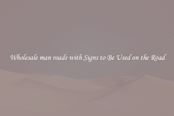 Wholesale man roads with Signs to Be Used on the Road