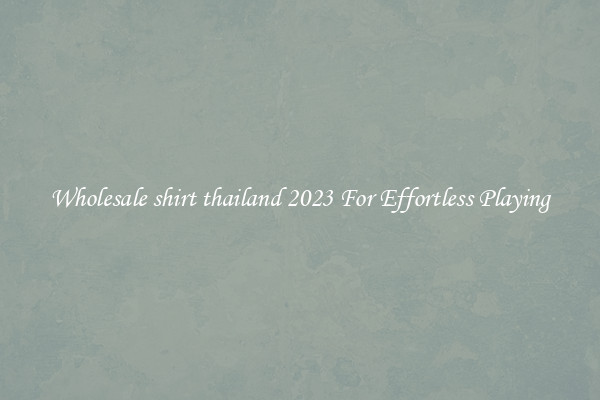 Wholesale shirt thailand 2023 For Effortless Playing