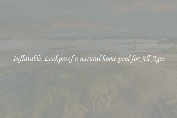 Inflatable, Leakproof a natural home pool for All Ages