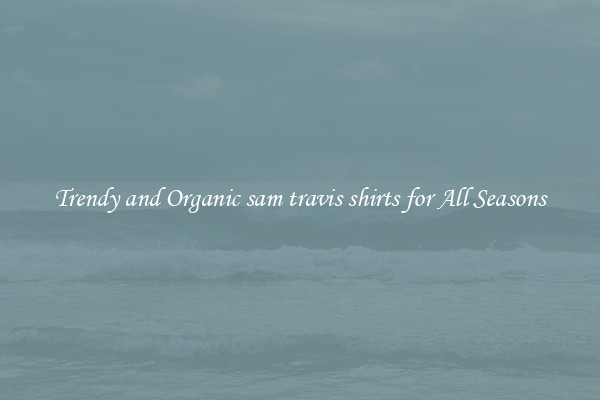 Trendy and Organic sam travis shirts for All Seasons
