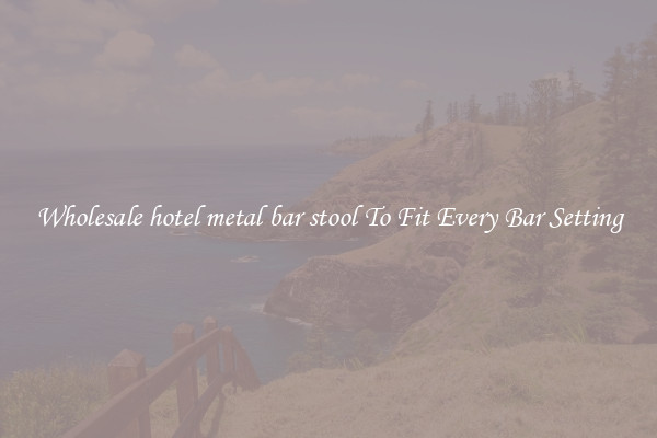 Wholesale hotel metal bar stool To Fit Every Bar Setting
