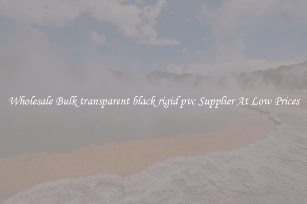 Wholesale Bulk transparent black rigid pvc Supplier At Low Prices