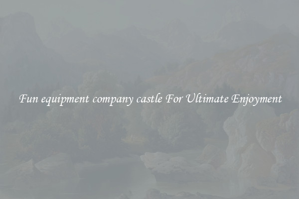 Fun equipment company castle For Ultimate Enjoyment