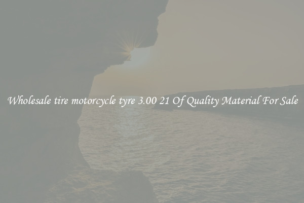 Wholesale tire motorcycle tyre 3.00 21 Of Quality Material For Sale