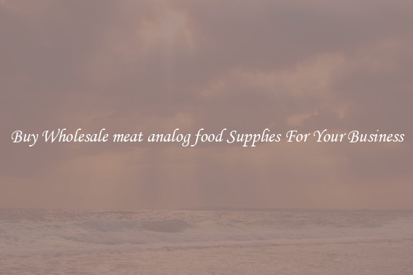 Buy Wholesale meat analog food Supplies For Your Business