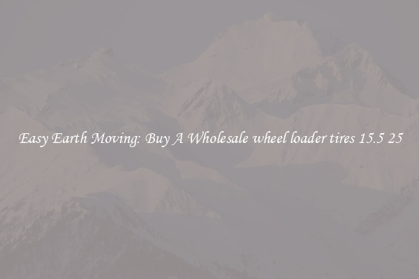 Easy Earth Moving: Buy A Wholesale wheel loader tires 15.5 25