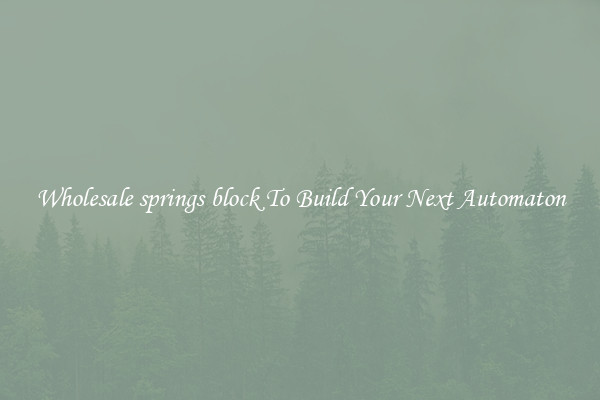 Wholesale springs block To Build Your Next Automaton