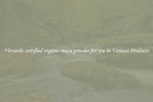 Versatile certified organic maca powder for use in Various Products
