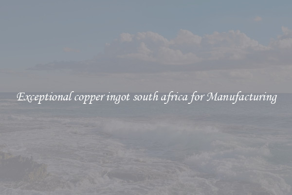 Exceptional copper ingot south africa for Manufacturing