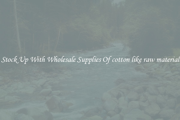 Stock Up With Wholesale Supplies Of cotton like raw material