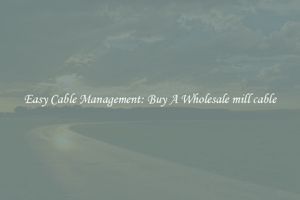 Easy Cable Management: Buy A Wholesale mill cable