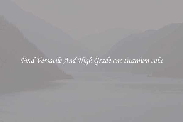 Find Versatile And High Grade cnc titanium tube