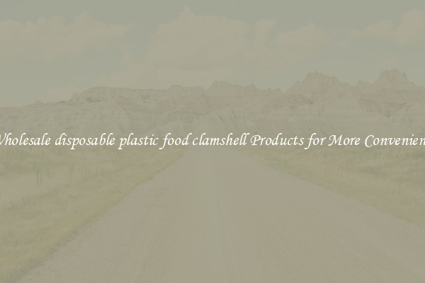 Wholesale disposable plastic food clamshell Products for More Convenience