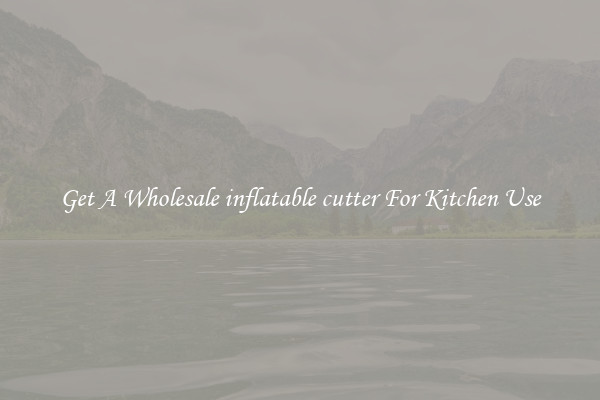 Get A Wholesale inflatable cutter For Kitchen Use