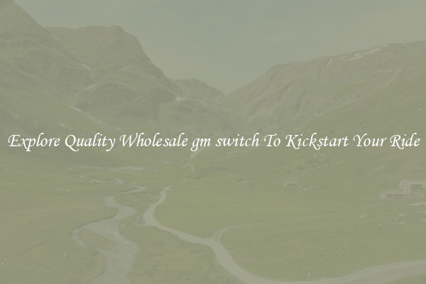 Explore Quality Wholesale gm switch To Kickstart Your Ride
