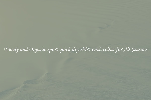 Trendy and Organic sport quick dry shirt with collar for All Seasons