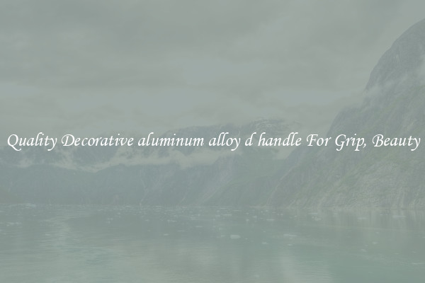 Quality Decorative aluminum alloy d handle For Grip, Beauty