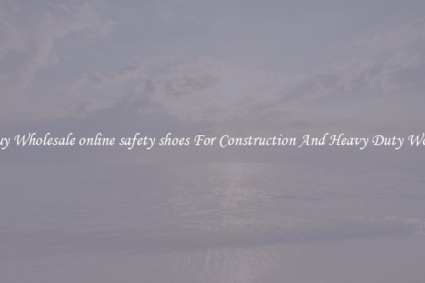 Buy Wholesale online safety shoes For Construction And Heavy Duty Work