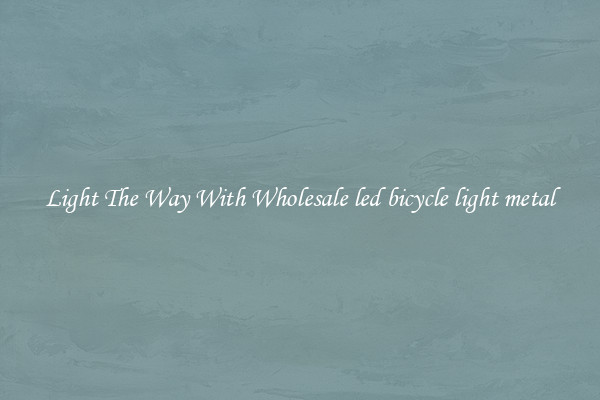 Light The Way With Wholesale led bicycle light metal