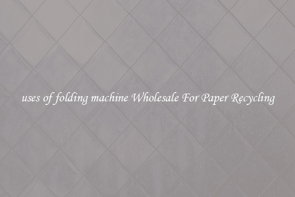uses of folding machine Wholesale For Paper Recycling