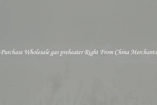 Purchase Wholesale gas preheater Right From China Merchants