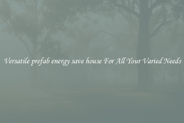 Versatile prefab energy save house For All Your Varied Needs
