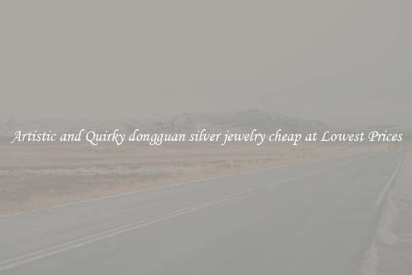 Artistic and Quirky dongguan silver jewelry cheap at Lowest Prices