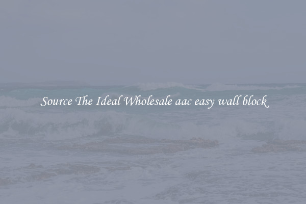Source The Ideal Wholesale aac easy wall block