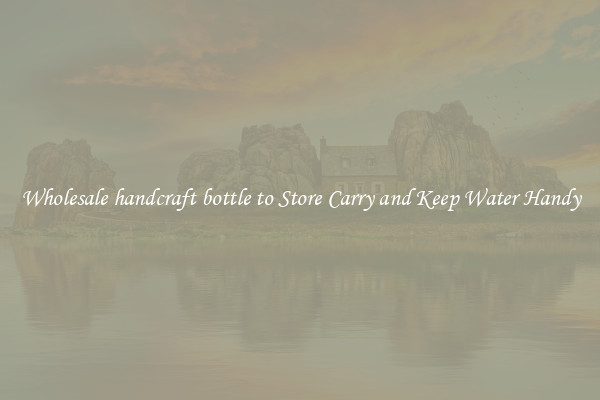 Wholesale handcraft bottle to Store Carry and Keep Water Handy
