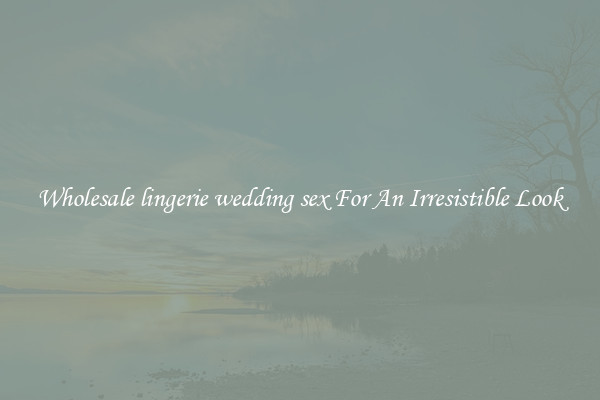 Wholesale lingerie wedding sex For An Irresistible Look