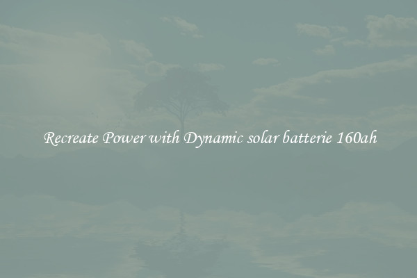 Recreate Power with Dynamic solar batterie 160ah