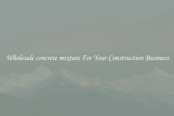 Wholesale concrete mixture For Your Construction Business