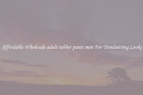 Affordable Wholesale adult rubber pants men For Trendsetting Looks