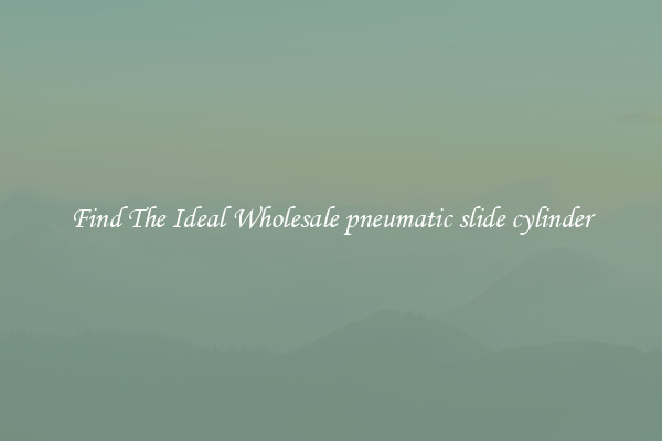 Find The Ideal Wholesale pneumatic slide cylinder