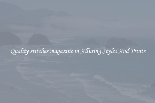 Quality stitches magazine in Alluring Styles And Prints