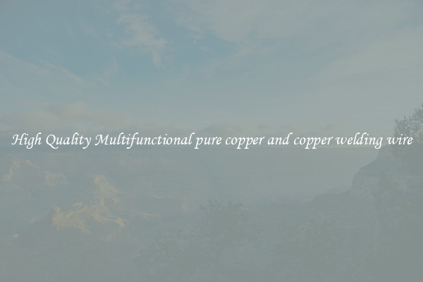 High Quality Multifunctional pure copper and copper welding wire