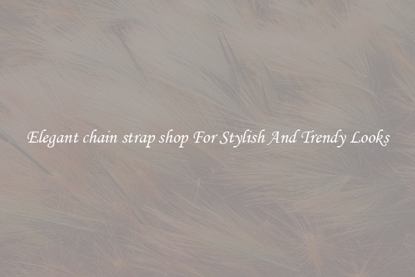 Elegant chain strap shop For Stylish And Trendy Looks