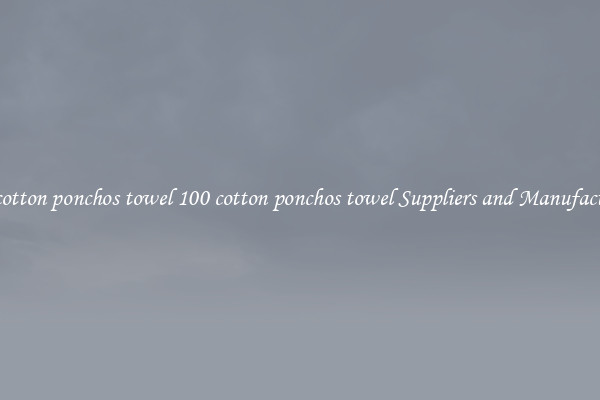 100 cotton ponchos towel 100 cotton ponchos towel Suppliers and Manufacturers