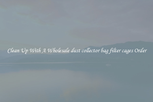Clean Up With A Wholesale dust collector bag filter cages Order