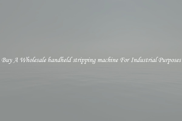 Buy A Wholesale handheld stripping machine For Industrial Purposes